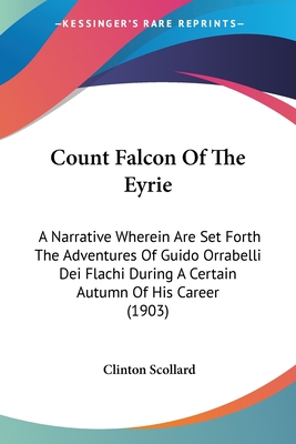 Count Falcon Of The Eyrie: A Narrative Wherein Are Set Forth The Adventures Of Guido Orrabelli Dei Flachi During A Certain Autumn Of His Career (1903) - Scollard, Clinton