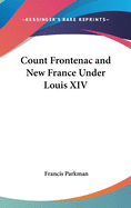 Count Frontenac and New France Under Louis XIV