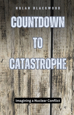 Countdown to Catastrophe: Imagining a Nuclear Conflict - Blackwood, Nolan