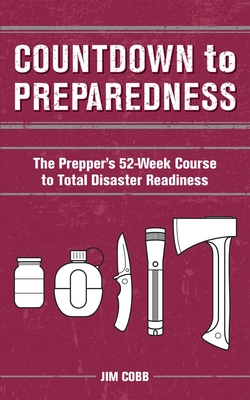 Countdown to Preparedness: The Prepper's 52 Week Course to Total Disaster Readiness - Cobb, Jim