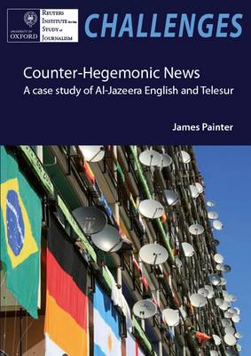 Counter-hegemonic News: A Case Study of Al-Jazeera English and Telesur - Painter, James