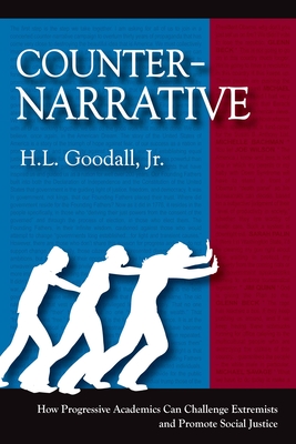 Counter-Narrative: How Progressive Academics Can Challenge Extremists and Promote Social Justice - Goodall Jr, H L