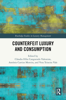 Counterfeit Luxury and Consumption - Canguende-Valentim, Cludio Flix (Editor), and Moreira, Antnio Carrizo (Editor), and Vale, Vera Teixeira (Editor)