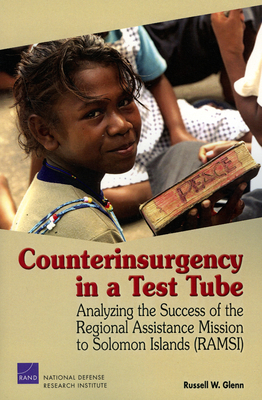 Counterinsurgency in a Test Tube: Analyzing the Success of the Regional Assistance Mission to Solomon Islands (RAMSI) - Glenn, Russell W