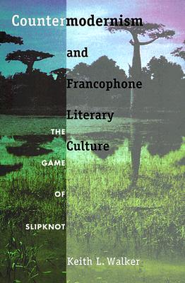 Countermodernism and Francophone Literary Culture: The Game of Slipknot - Walker, Keith L