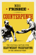 Counterpunch: The Cultural Battles Over Heavyweight Prizefighting in the American West