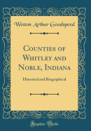 Counties of Whitley and Noble, Indiana: Historical and Biographical (Classic Reprint)