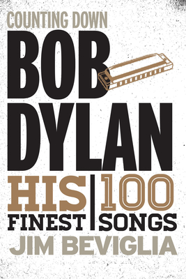 Counting Down Bob Dylan: His 100 Finest Songs - Beviglia, Jim