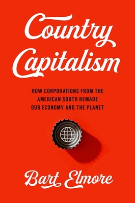 Country Capitalism: How Corporations from the American South Remade Our Economy and the Planet - Elmore, Bart