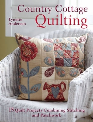 Country Cottage Quilting: Over 20 Quirky Quilt Projects Combining Stitchery with Patchwork - Anderson, Lynette