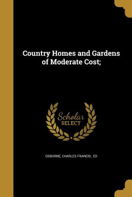 Country Homes and Gardens of Moderate Cost; - Osborne, Charles Francis Ed (Creator)