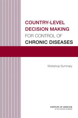 Country-Level Decision Making for Control of Chronic Diseases: Workshop Summary - Institute of Medicine, and Board on Global Health, and Beatty, Alexandra (Editor)