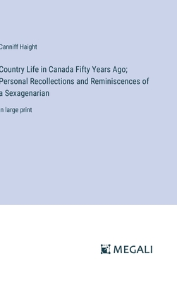 Country Life in Canada Fifty Years Ago; Personal Recollections and Reminiscences of a Sexagenarian: in large print - Haight, Canniff