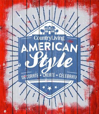 Country Living American Style: Decorate * Create * Celebrate - Country Living (Editor)