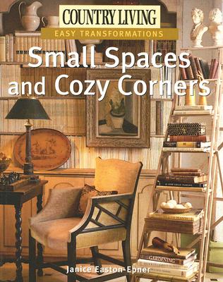 Country Living Easy Transformations: Small Spaces and Cozy Corners - The Editors Of Country Living, Easton-Epner, Janice