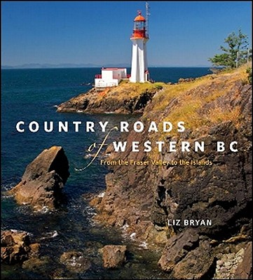 Country Roads of Western BC: From the Fraser Valley to the Islands - Bryan, Liz