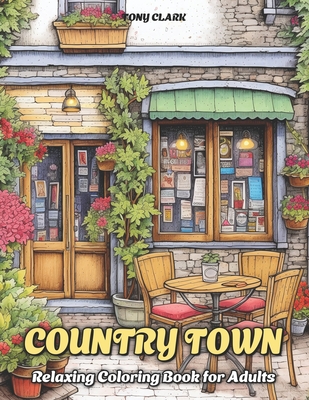Country Town: Relaxing Coloring Book for Adults with Beautiful Country Market, Charming Restaurant and Cozy Cafe - Clark, Tony