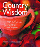 Country Wisdom: Over 400 Practical Ideas for a Natural Home and Garden - Richardson, Rosamond