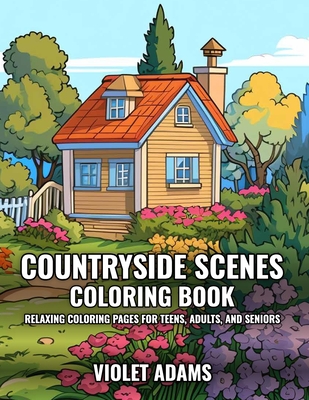 Countryside Scenes Coloring Book: Relaxing Coloring Pages for Teens, Adults, and Seniors Featuring Rustic Country Houses, Cozy Cabins, and Stunning Landscapes - Adams, Violet