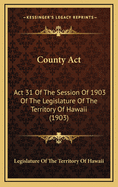 County ACT: ACT 31 of the Session of 1903 of the Legislature of the Territory of Hawaii (1903)