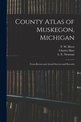 County Atlas of Muskegon, Michigan: From Recent and Actual Surveys and Records - Beers, F W (Frederick W ) (Creator), and Hart, Charles, and Neuman, L E (Louis E ) (Creator)