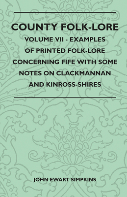 County Folk-Lore - Volume VII - Examples of Printed Folk-Lore Concerning Fife with Some Notes on Clackmannan and Kinross-Shires - Simpkins, John Ewart