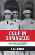 Coup in Damascus: Syria and the Birth of Arab Military Rule, 1949
