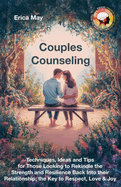 Couples Counseling: Techniques, Ideas and Tips for Those Looking to Rekindle the Strength and Resilience Back Into their Relationship; the Key to Respect, Love & Joy