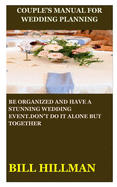 Couple's Manual for Wedding Planning: Be Organized and Have a Stunning Wedding Event.Don't Do It Alone But Together