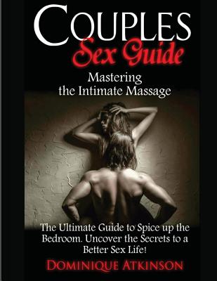 Couples Sex Guide: Mastering the Intimate Massage: : The Ultimate Guide to Spicing Up the Bedroom: Uncover the Secrets to a Better Sex Life ! - Atkinson, Dominique