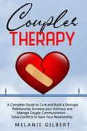 Couples Therapy: A Complete Guide To Cure And Build A Stronger Relationship, Increase Your Intimacy And Manage Couple Communication. Solve Conflicts To Save Your Relationship.