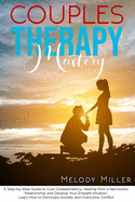 Couples Therapy Mastery: A Step-by-Step Guide to Cure Codependency, Healing from a Narcissistic Relationship and Develop Your Empath Intuition. Learn How to Dominate Anxiety and Overcome Conflict