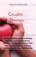 Couples Therapy: Rid Your Relationships of Anxiety, Jealousy, and Codependency. Develop a Deeper Connection with Your Partner, Improve Intimacy and Rejuvenate Your Relationship