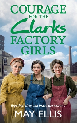 Courage for the Clarks Factory Girls: A BRAND NEW instalment in May Ellis' heartfelt wartime saga series for 2024 - Ellis, May