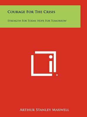 Courage For The Crisis: Strength For Today, Hope For Tomorrow - Maxwell, Arthur Stanley