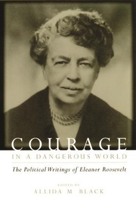 Courage in a Dangerous World: The Political Writings of Eleanor Roosevelt - Roosevelt, Eleanor, and Black, Allida (Editor)