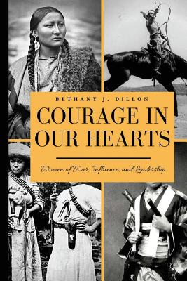 Courage in Our Hearts: Women of War, Influence, and Leadership - Dillon, Bethany J