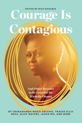 Courage Is Contagious: And Other Reasons to Be Grateful for Michelle Obama - Haramis, Nick (Editor), and Dunham, Lena (Foreword by), and Konner, Jenni (Foreword by)