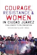 Courage, Resistance, and Women in Ciudad Jurez: Challenges to Militarization