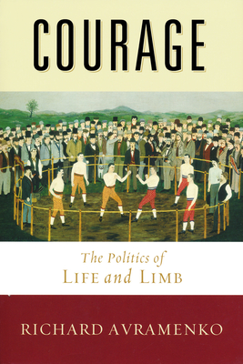Courage: The Politics of Life and Limb - Avramenko, Richard