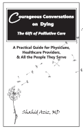 Courageous Conversations on Dying - The Gift of Palliative Care: A Practical Guide for Physicians, Healthcare Providers, & All the People They Serve