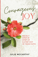 Courageous Joy: Boldly Step In, Step Up & Step Out in Your Faith