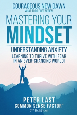 Courageous New Dawn Mastering Your Mindset Understanding Anxiety - Learning to Thrive with Fear in an Ever-Changing World! - 2nd Edition - Last, Peter, and Gibbs, Peter A (Editor)