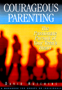 Courageous Parenting: The Passionate Pursuit of Your Teen's Heart