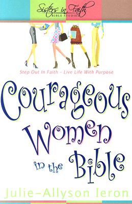 Courageous Women in the Bible: Step Out in Faith: Live Life with Purpose - Allyson-Ieron, Julie