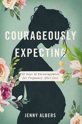 Courageously Expecting: 30 Days of Encouragement for Pregnancy After Loss - Albers, Jenny