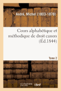 Cours Alphab?tique Et M?thodique de Droit Canon. Tome 2