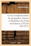 Cours Compl?mentaire de G?ographie, Histoire Et L?gislation Des Etats Musulmans: ? l'?cole Sp?ciale Des Langues Orientales Vivantes: Le?on d'Ouverture