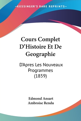 Cours Complet D'Histoire Et De Geographie: D'Apres Les Nouveaux Programmes (1859) - Ansart, Edmond, and Rendu, Ambroise