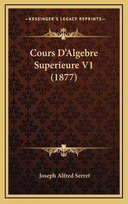 Cours D'Algebre Superieure V1 (1877) - Serret, Joseph Alfred